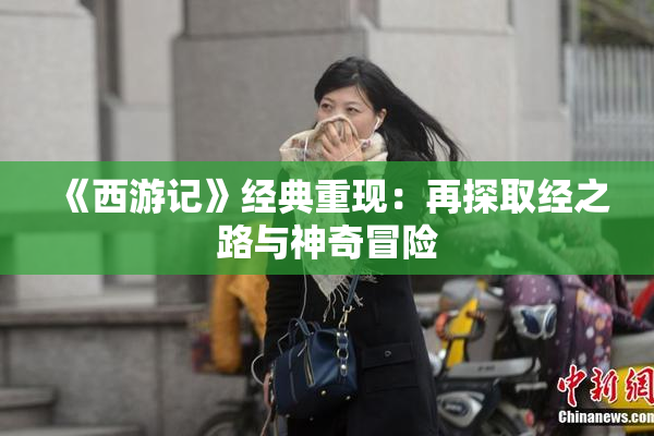 《西游记》经典重现：再探取经之路与神奇冒险