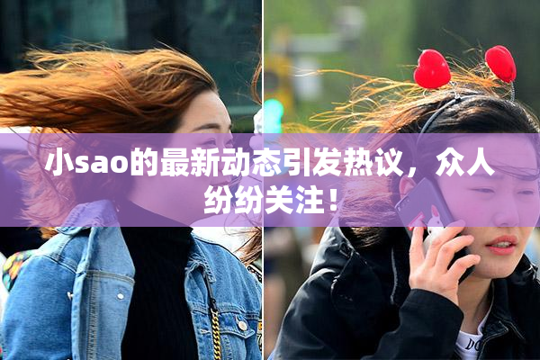 小sao的最新动态引发热议，众人纷纷关注！