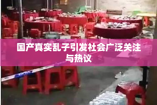 国产真实乱子引发社会广泛关注与热议