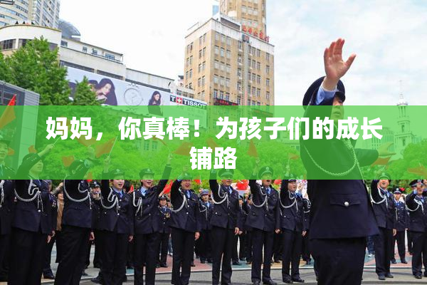 妈妈，你真棒！为孩子们的成长铺路