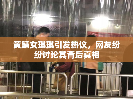 黄鳝女琪琪引发热议，网友纷纷讨论其背后真相
