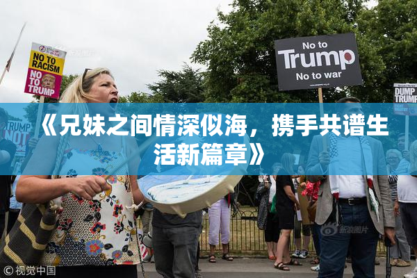 《兄妹之间情深似海，携手共谱生活新篇章》