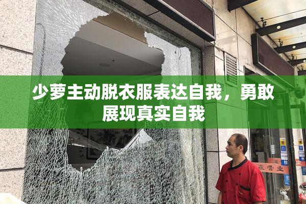 少萝主动脱衣服表达自我，勇敢展现真实自我