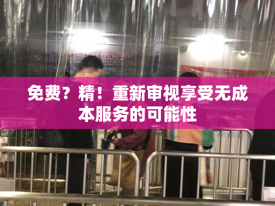 免费？精！重新审视享受无成本服务的可能性