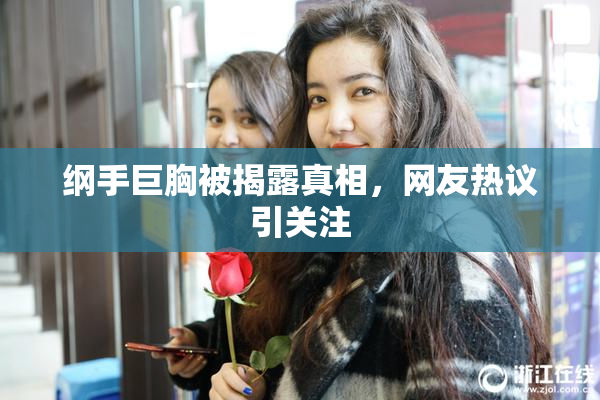 纲手巨胸被揭露真相，网友热议引关注