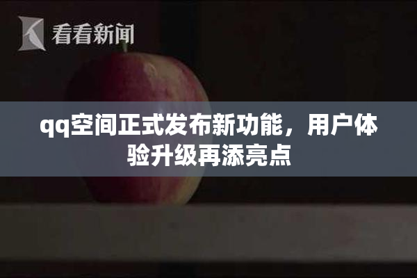 qq空间正式发布新功能，用户体验升级再添亮点