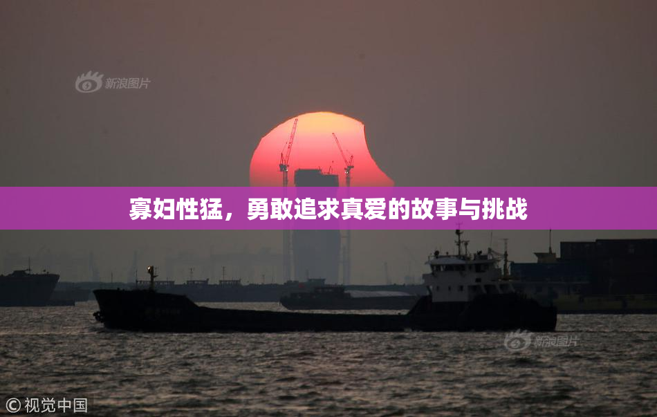 寡妇性猛，勇敢追求真爱的故事与挑战