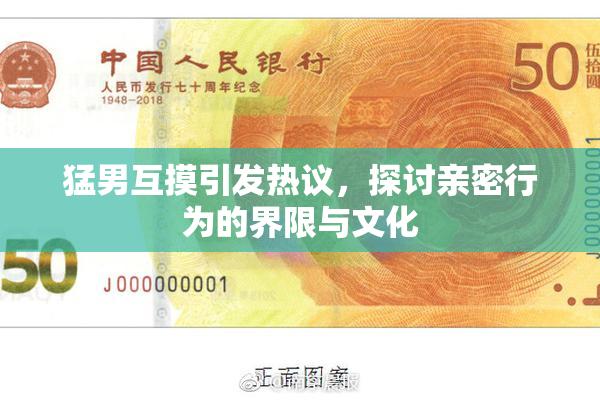 猛男互摸引发热议，探讨亲密行为的界限与文化