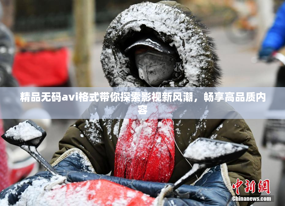 精品无码avi格式带你探索影视新风潮，畅享高品质内容