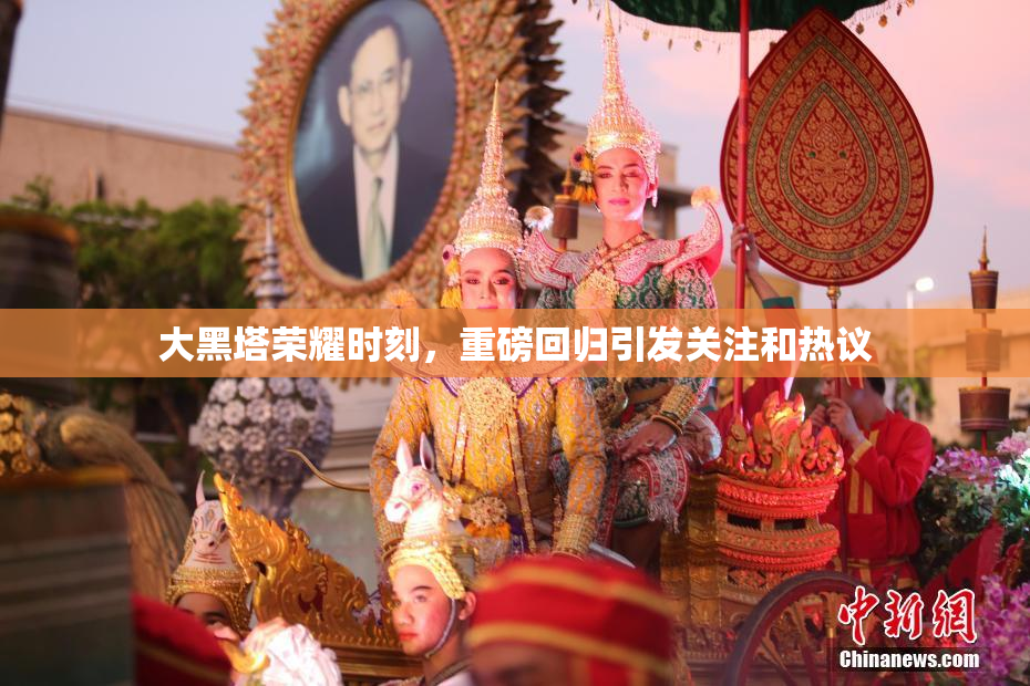 大黑塔荣耀时刻，重磅回归引发关注和热议