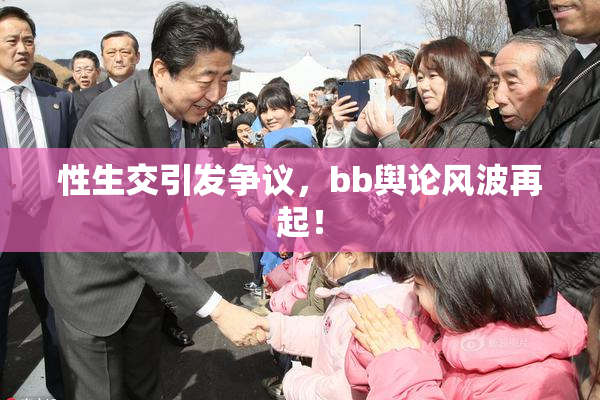性生交引发争议，bb舆论风波再起！