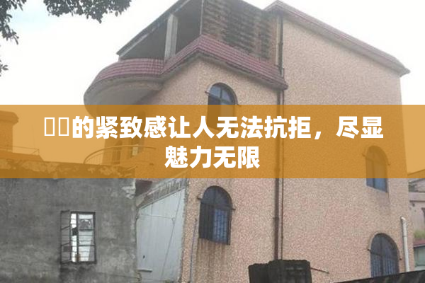 妺妺的紧致感让人无法抗拒，尽显魅力无限
