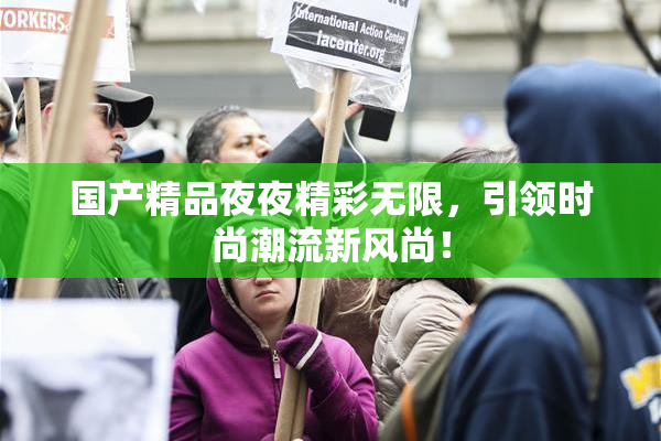 国产精品夜夜精彩无限，引领时尚潮流新风尚！