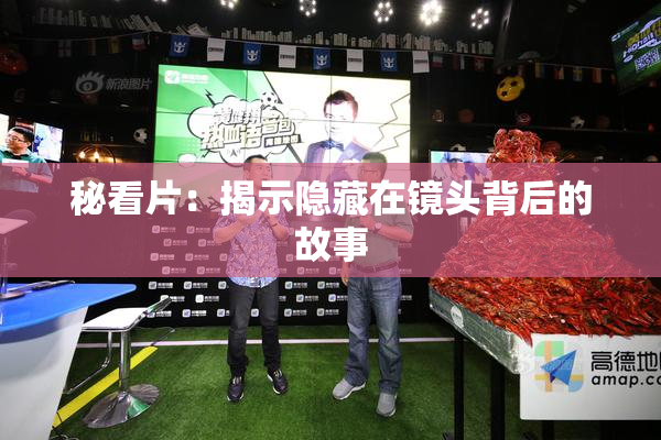 秘看片：揭示隐藏在镜头背后的故事