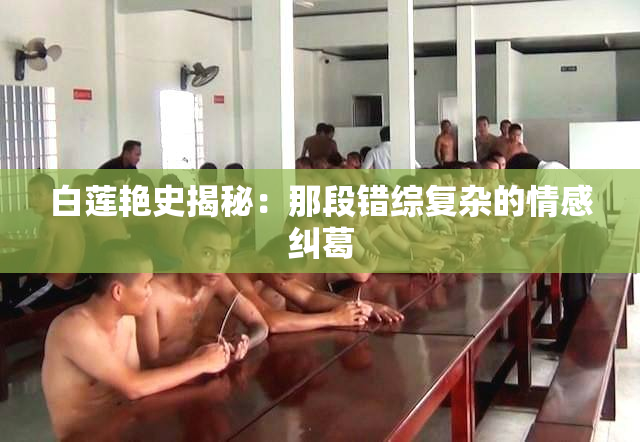 白莲艳史揭秘：那段错综复杂的情感纠葛