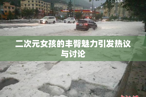 二次元女孩的丰臀魅力引发热议与讨论