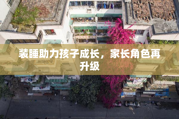 装睡助力孩子成长，家长角色再升级