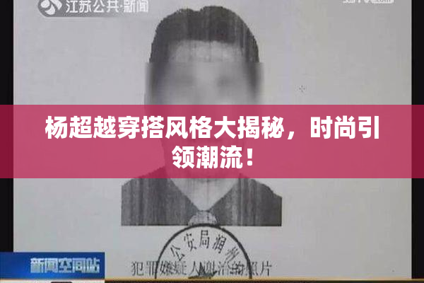 杨超越穿搭风格大揭秘，时尚引领潮流！