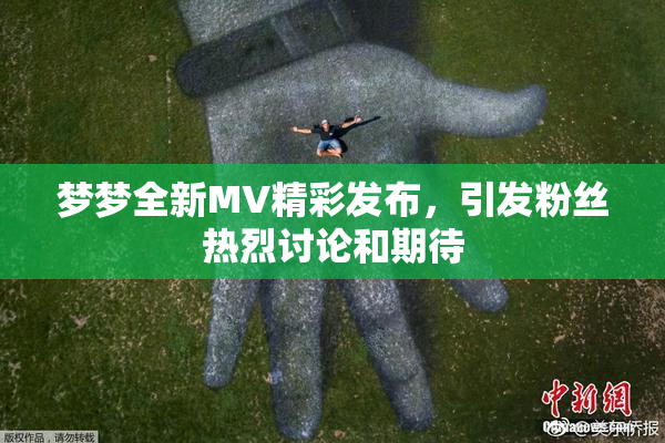 梦梦全新MV精彩发布，引发粉丝热烈讨论和期待