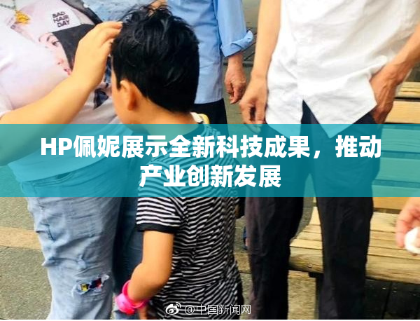 HP佩妮展示全新科技成果，推动产业创新发展