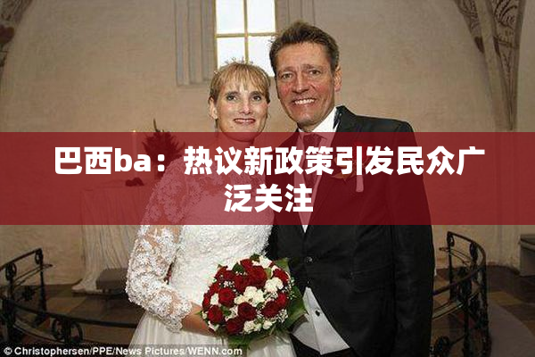 巴西ba：热议新政策引发民众广泛关注