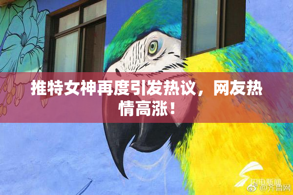 推特女神再度引发热议，网友热情高涨！