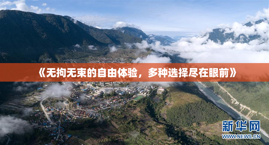 《无拘无束的自由体验，多种选择尽在眼前》