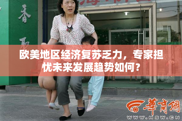 欧美地区经济复苏乏力，专家担忧未来发展趋势如何？