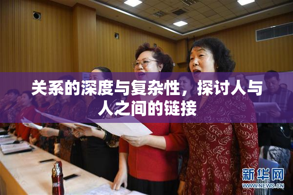 关系的深度与复杂性，探讨人与人之间的链接