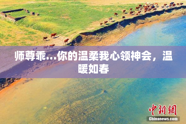 师尊乖…你的温柔我心领神会，温暖如春