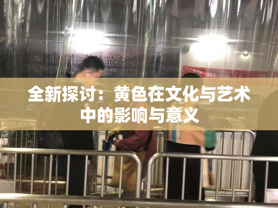 全新探讨：黄色在文化与艺术中的影响与意义