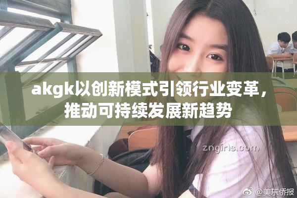 akgk以创新模式引领行业变革，推动可持续发展新趋势