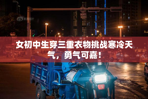 女初中生穿三重衣物挑战寒冷天气，勇气可嘉！