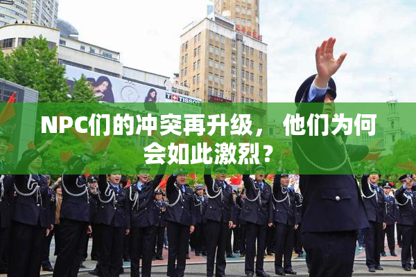 NPC们的冲突再升级， 他们为何会如此激烈？