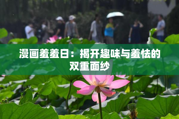 漫画羞羞日：揭开趣味与羞怯的双重面纱