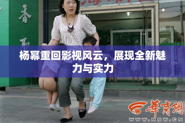 杨幂重回影视风云，展现全新魅力与实力