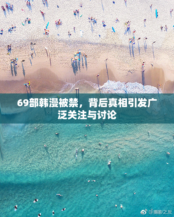 69部韩漫被禁，背后真相引发广泛关注与讨论