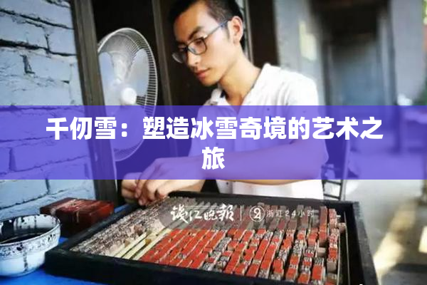 千仞雪：塑造冰雪奇境的艺术之旅