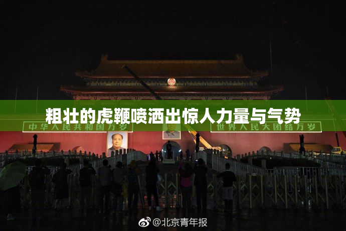 粗壮的虎鞭喷洒出惊人力量与气势