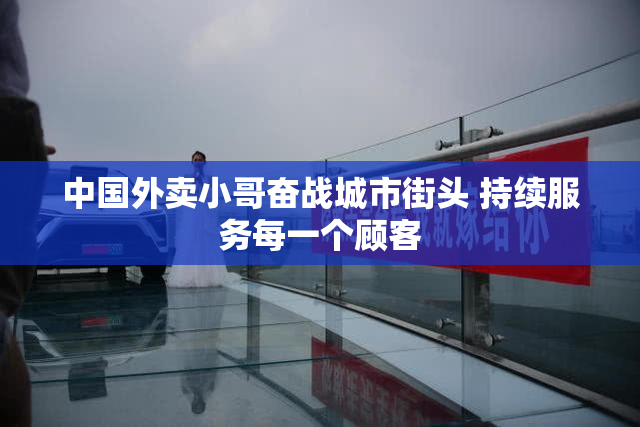中国外卖小哥奋战城市街头 持续服务每一个顾客