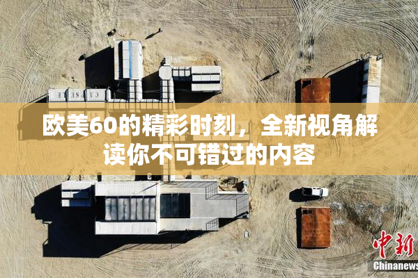 欧美60的精彩时刻，全新视角解读你不可错过的内容