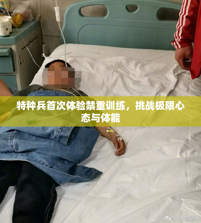 特种兵首次体验禁重训练，挑战极限心态与体能