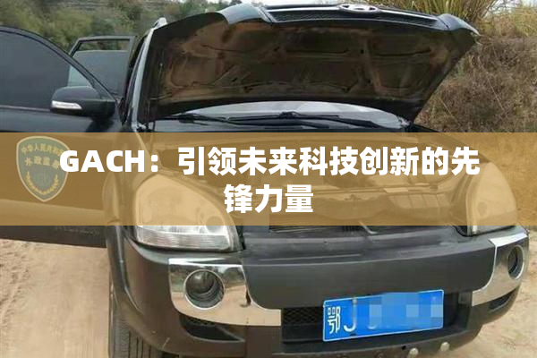GACH：引领未来科技创新的先锋力量