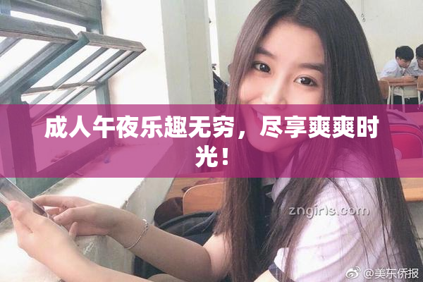 成人午夜乐趣无穷，尽享爽爽时光！
