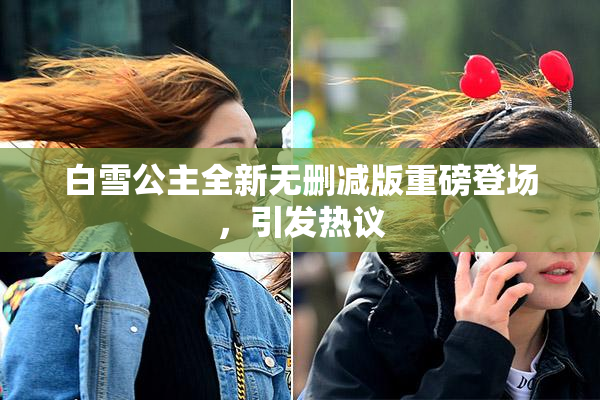 白雪公主全新无删减版重磅登场，引发热议