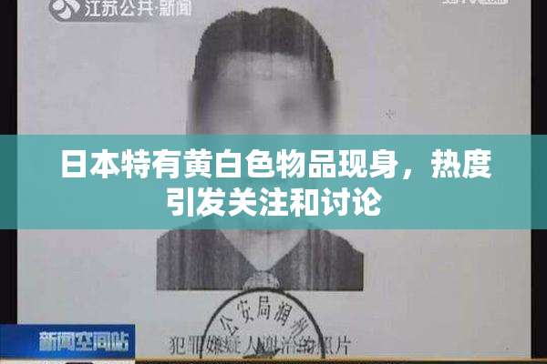 日本特有黄白色物品现身，热度引发关注和讨论