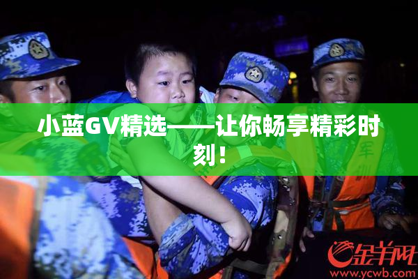 小蓝GV精选——让你畅享精彩时刻！