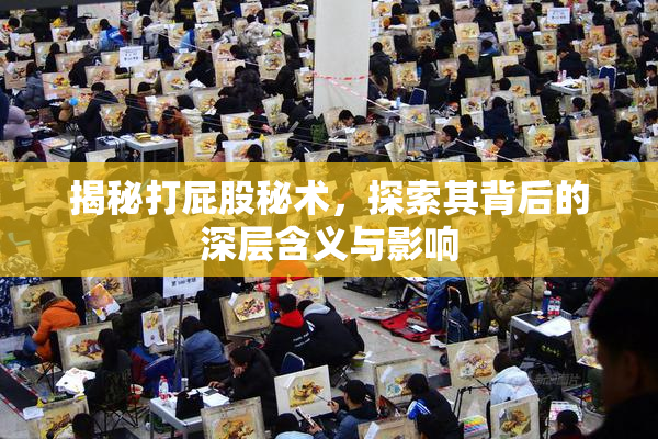 揭秘打屁股秘术，探索其背后的深层含义与影响