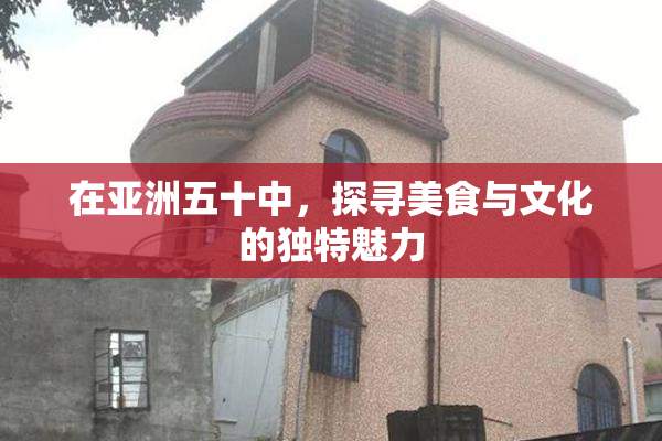 在亚洲五十中，探寻美食与文化的独特魅力