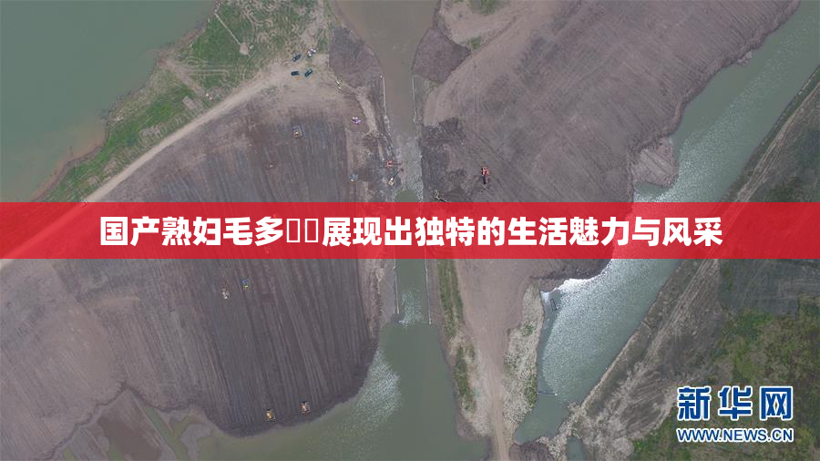 国产熟妇毛多❌‌展现出独特的生活魅力与风采